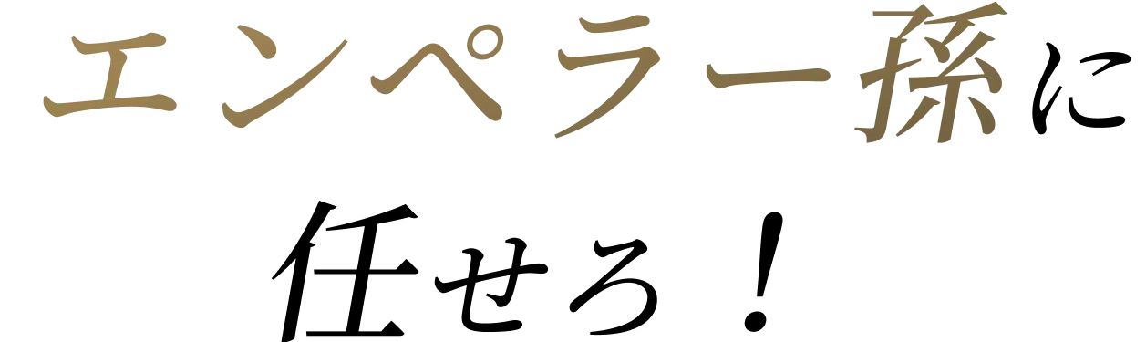 エンペラー孫に任せろ！